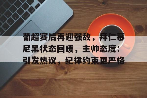 开云-关于葡超赛后再迎强敌，拜仁慕尼黑状态回暖，主帅态度：引发热议，纪律约束更严格的信息